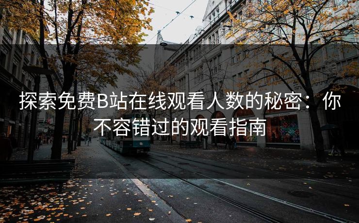 探索免费B站在线观看人数的秘密：你不容错过的观看指南