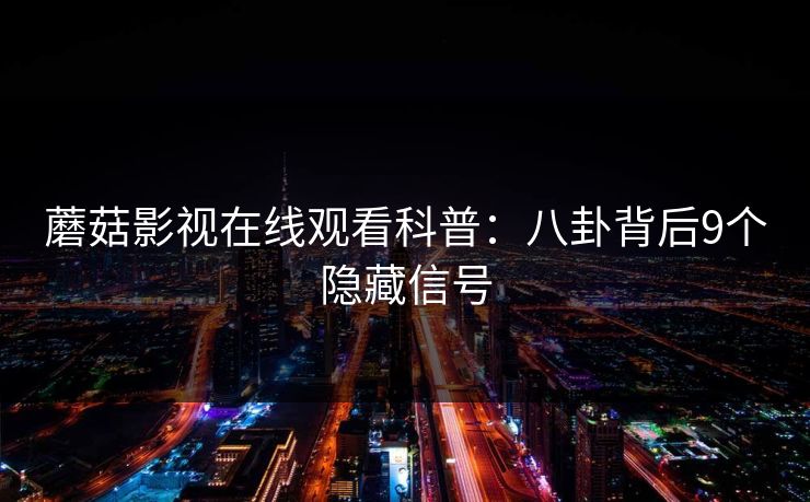 蘑菇影视在线观看科普：八卦背后9个隐藏信号