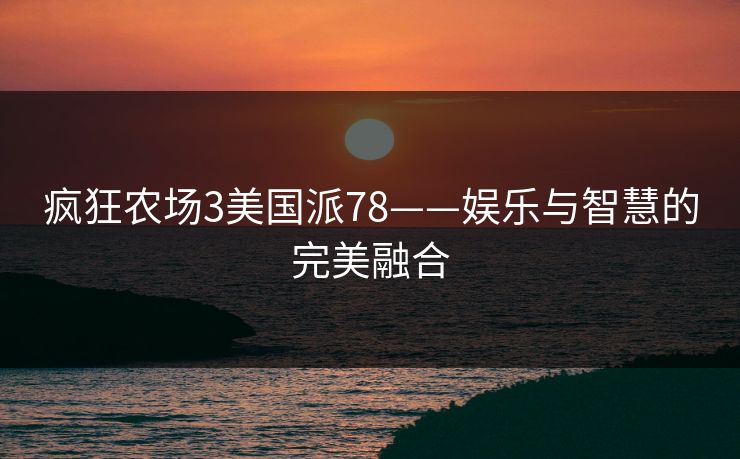疯狂农场3美国派78——娱乐与智慧的完美融合