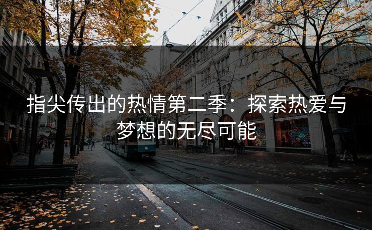指尖传出的热情第二季：探索热爱与梦想的无尽可能