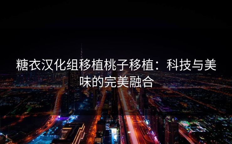 糖衣汉化组移植桃子移植：科技与美味的完美融合