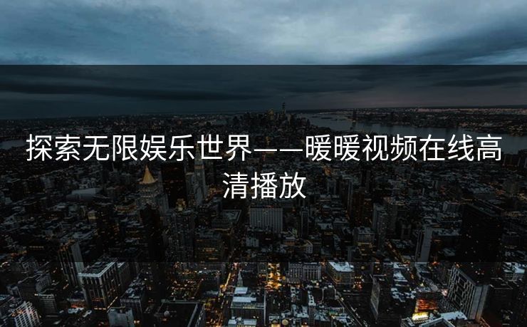 探索无限娱乐世界——暖暖视频在线高清播放
