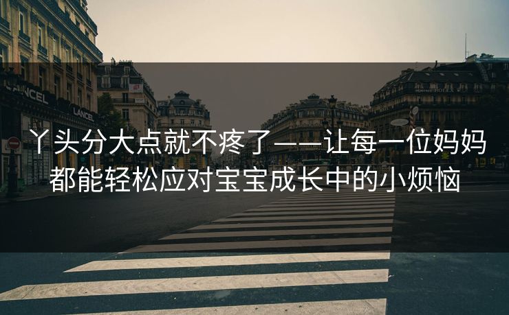 丫头分大点就不疼了——让每一位妈妈都能轻松应对宝宝成长中的小烦恼