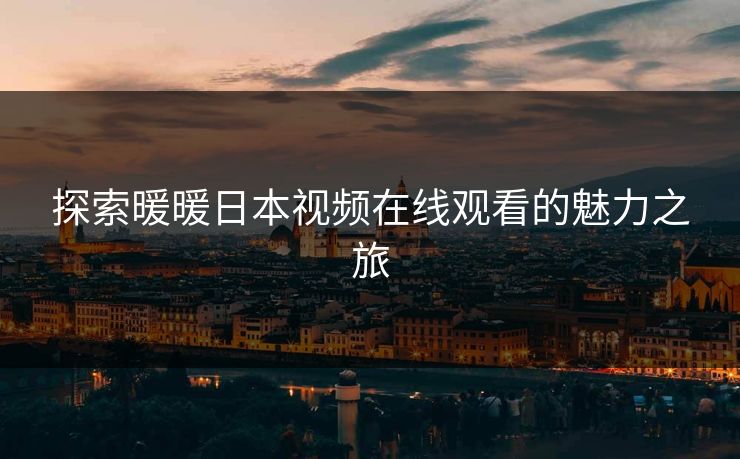 探索暖暖日本视频在线观看的魅力之旅