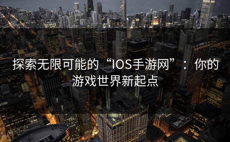 探索无限可能的“IOS手游网”：你的游戏世界新起点