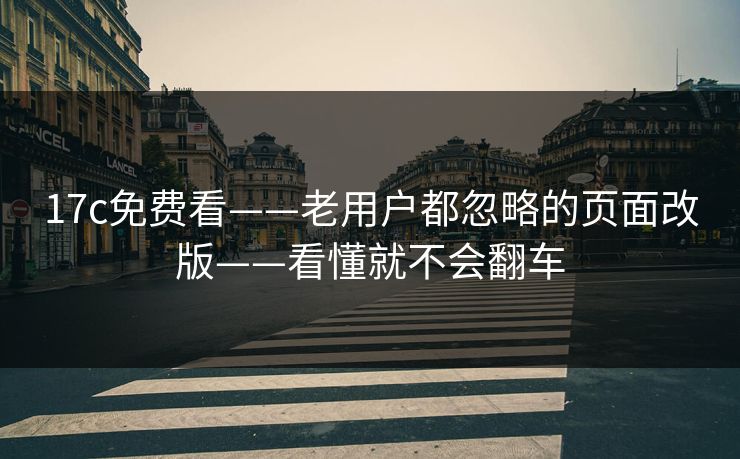 17c免费看——老用户都忽略的页面改版——看懂就不会翻车